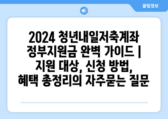 2024 청년내일저축계좌 정부지원금 완벽 가이드 | 지원 대상, 신청 방법, 혜택 총정리